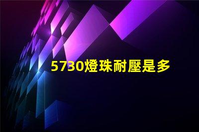 5730燈珠耐壓是多少 5730燈珠多少瓦